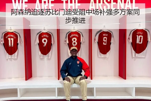 阿森纳追逐苏比门迪受阻中场补强多方案同步推进